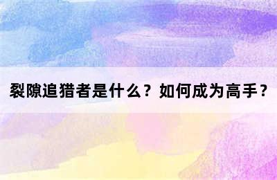 裂隙追猎者是什么？如何成为高手？