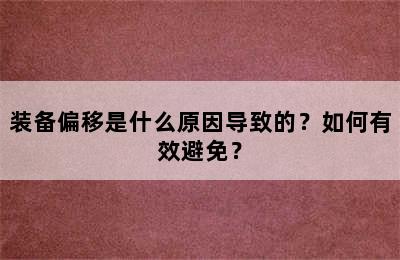 装备偏移是什么原因导致的？如何有效避免？