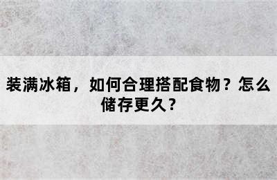 装满冰箱，如何合理搭配食物？怎么储存更久？