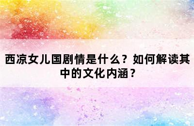 西凉女儿国剧情是什么？如何解读其中的文化内涵？