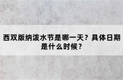 西双版纳泼水节是哪一天？具体日期是什么时候？