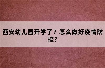 西安幼儿园开学了？怎么做好疫情防控？