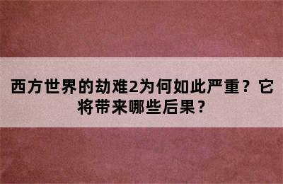 西方世界的劫难2为何如此严重？它将带来哪些后果？