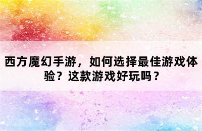 西方魔幻手游，如何选择最佳游戏体验？这款游戏好玩吗？