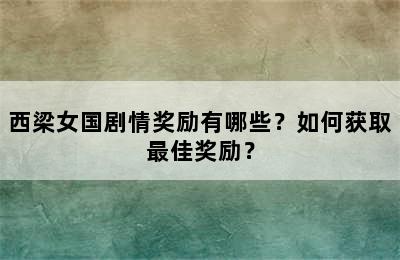 西梁女国剧情奖励有哪些？如何获取最佳奖励？