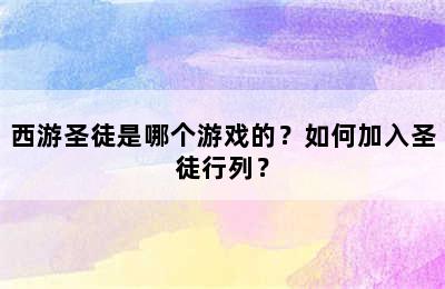 西游圣徒是哪个游戏的？如何加入圣徒行列？