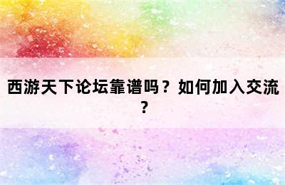 西游天下论坛靠谱吗？如何加入交流？