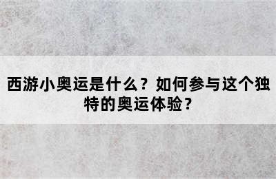 西游小奥运是什么？如何参与这个独特的奥运体验？