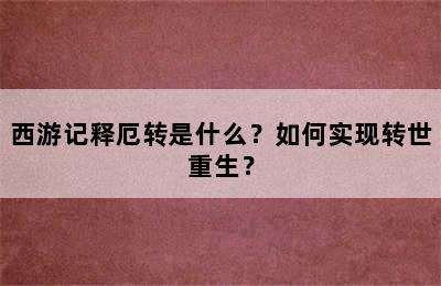 西游记释厄转是什么？如何实现转世重生？