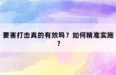 要害打击真的有效吗？如何精准实施？