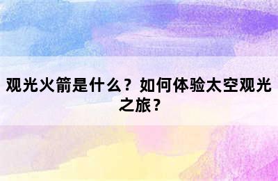 观光火箭是什么？如何体验太空观光之旅？