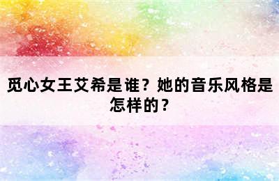 觅心女王艾希是谁？她的音乐风格是怎样的？