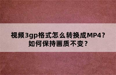 视频3gp格式怎么转换成MP4？如何保持画质不变？