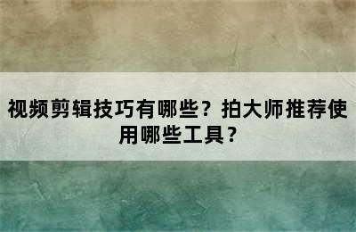 视频剪辑技巧有哪些？拍大师推荐使用哪些工具？