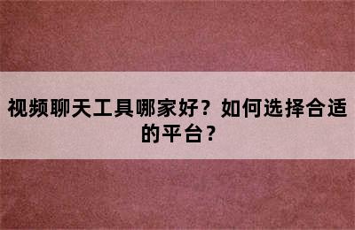 视频聊天工具哪家好？如何选择合适的平台？