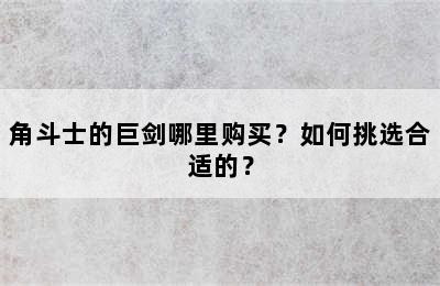 角斗士的巨剑哪里购买？如何挑选合适的？