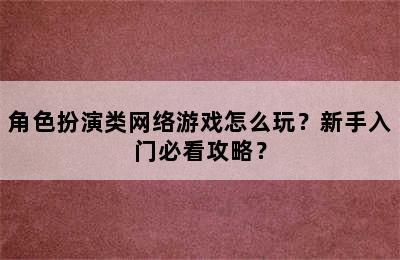 角色扮演类网络游戏怎么玩？新手入门必看攻略？