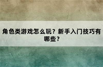 角色类游戏怎么玩？新手入门技巧有哪些？