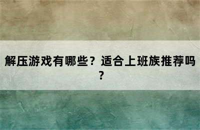 解压游戏有哪些？适合上班族推荐吗？