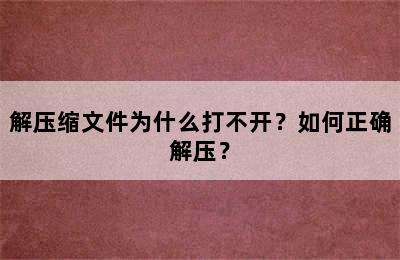 解压缩文件为什么打不开？如何正确解压？