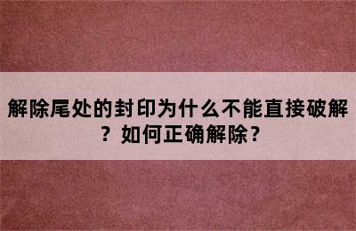 解除尾处的封印为什么不能直接破解？如何正确解除？