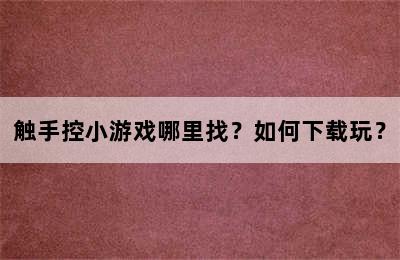 触手控小游戏哪里找？如何下载玩？