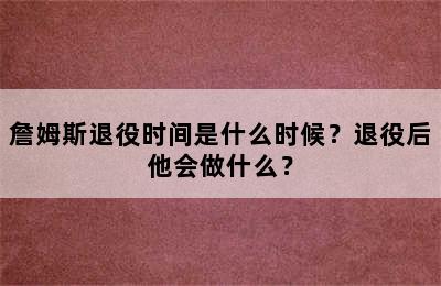 詹姆斯退役时间是什么时候？退役后他会做什么？