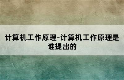 计算机工作原理-计算机工作原理是谁提出的