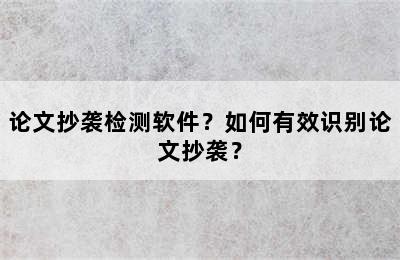 论文抄袭检测软件？如何有效识别论文抄袭？