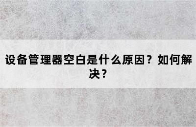 设备管理器空白是什么原因？如何解决？