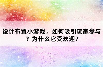 设计布置小游戏，如何吸引玩家参与？为什么它受欢迎？