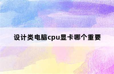 设计类电脑cpu显卡哪个重要