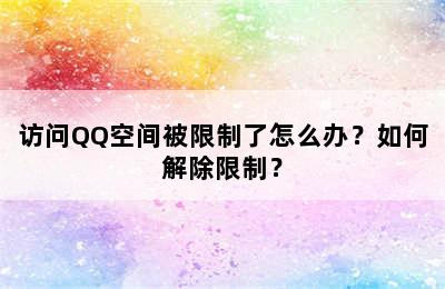 访问QQ空间被限制了怎么办？如何解除限制？