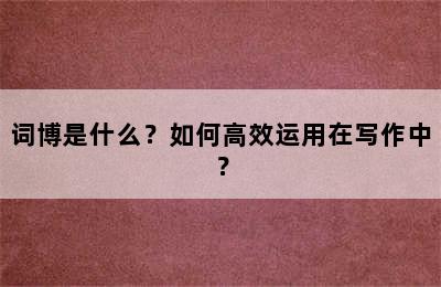 词博是什么？如何高效运用在写作中？