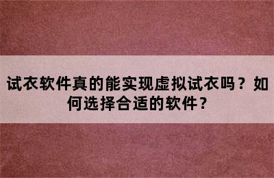 试衣软件真的能实现虚拟试衣吗？如何选择合适的软件？