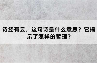 诗经有云，这句诗是什么意思？它揭示了怎样的哲理？