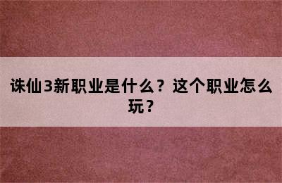 诛仙3新职业是什么？这个职业怎么玩？