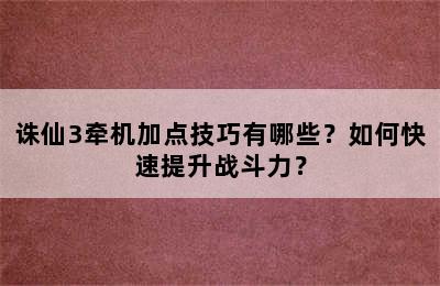 诛仙3牵机加点技巧有哪些？如何快速提升战斗力？