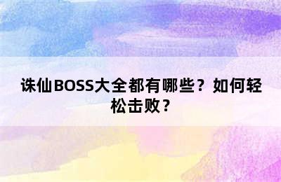 诛仙BOSS大全都有哪些？如何轻松击败？