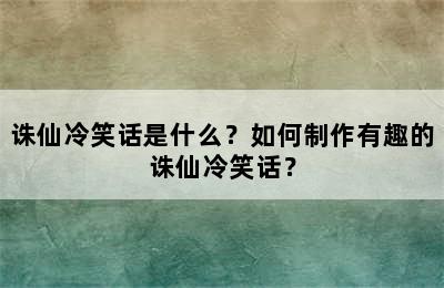 诛仙冷笑话是什么？如何制作有趣的诛仙冷笑话？