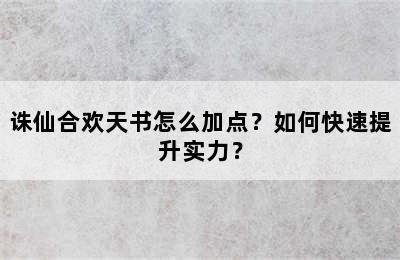 诛仙合欢天书怎么加点？如何快速提升实力？