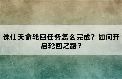 诛仙天命轮回任务怎么完成？如何开启轮回之路？