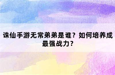 诛仙手游无常弟弟是谁？如何培养成最强战力？