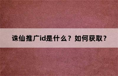 诛仙推广id是什么？如何获取？