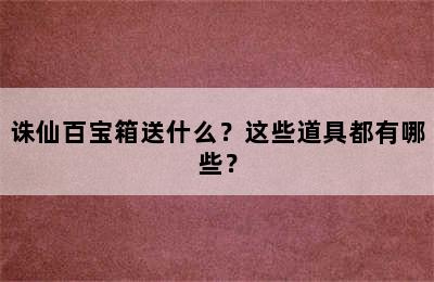 诛仙百宝箱送什么？这些道具都有哪些？