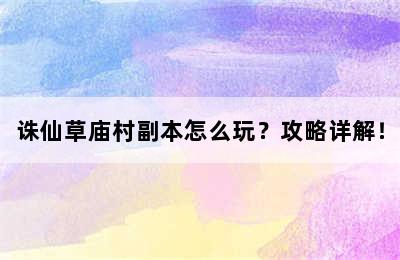 诛仙草庙村副本怎么玩？攻略详解！