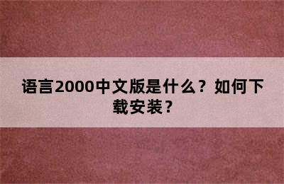 语言2000中文版是什么？如何下载安装？