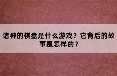 诸神的棋盘是什么游戏？它背后的故事是怎样的？