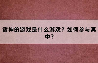 诸神的游戏是什么游戏？如何参与其中？