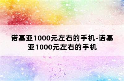 诺基亚1000元左右的手机-诺基亚1000元左右的手机